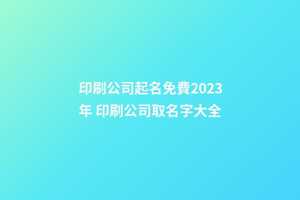 印刷公司起名免費2023年 印刷公司取名字大全-第1張-公司起名-玄機派